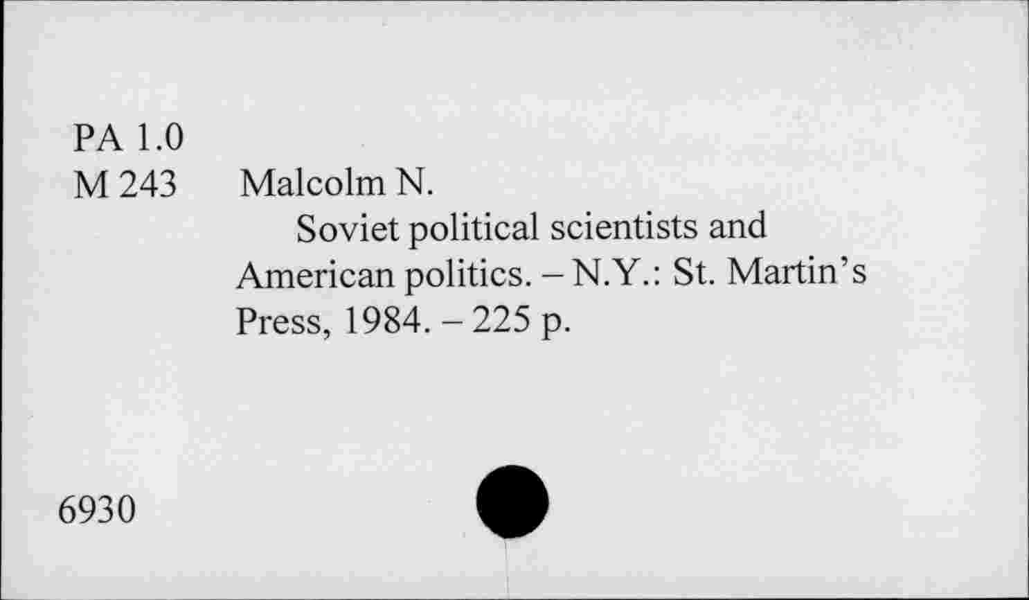 ﻿PA 1.0
M 243 Malcolm N.
Soviet political scientists and American politics. -N.Y.: St. Martin’s Press, 1984. - 225 p.
6930